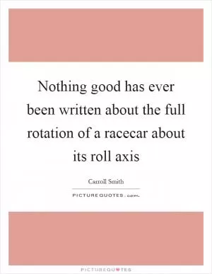 Nothing good has ever been written about the full rotation of a racecar about its roll axis Picture Quote #1