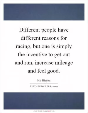 Different people have different reasons for racing, but one is simply the incentive to get out and run, increase mileage and feel good Picture Quote #1