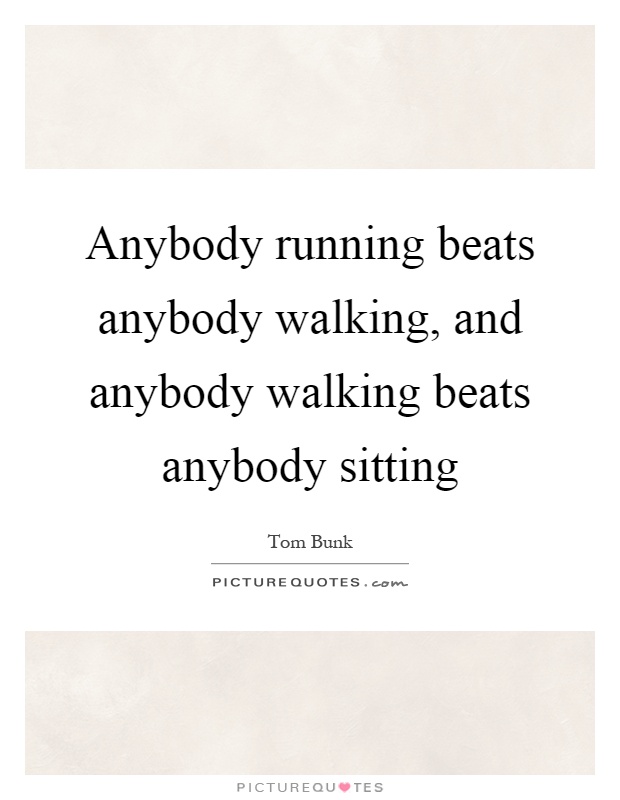 Anybody running beats anybody walking, and anybody walking beats anybody sitting Picture Quote #1