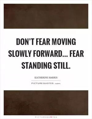 Don’t fear moving slowly forward... fear standing still Picture Quote #1