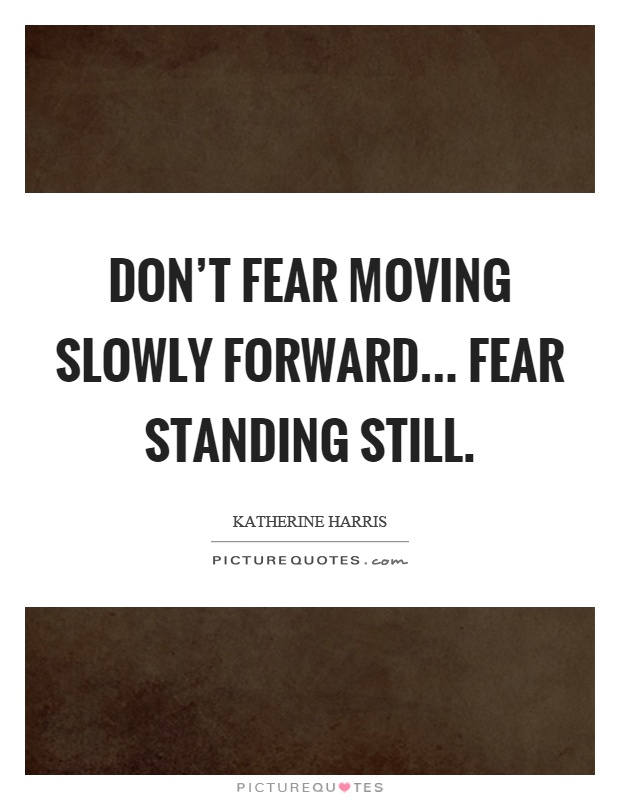 Don't fear moving slowly forward... fear standing still Picture Quote #1