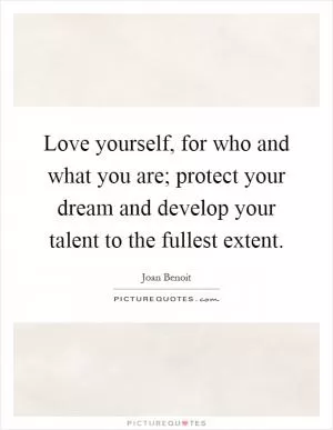 Love yourself, for who and what you are; protect your dream and develop your talent to the fullest extent Picture Quote #1