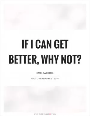 If I can get better, why not? Picture Quote #1