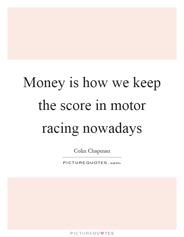 Money is how we keep the score in motor racing nowadays Picture Quote #1