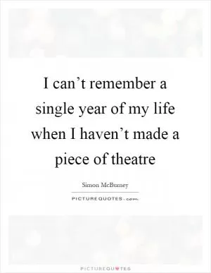 I can’t remember a single year of my life when I haven’t made a piece of theatre Picture Quote #1