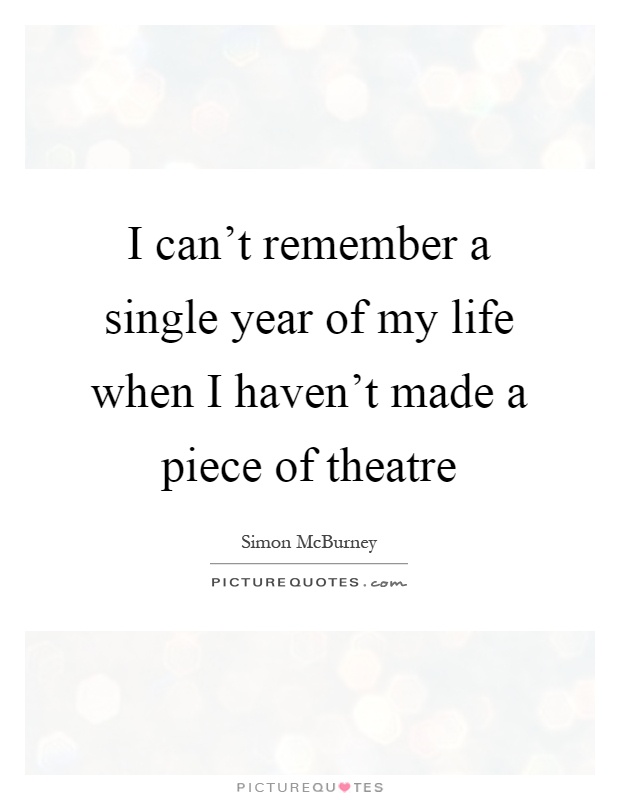 I can't remember a single year of my life when I haven't made a piece of theatre Picture Quote #1