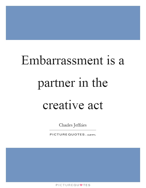 Embarrassment is a partner in the creative act Picture Quote #1