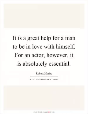 It is a great help for a man to be in love with himself. For an actor, however, it is absolutely essential Picture Quote #1