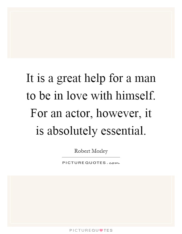 It is a great help for a man to be in love with himself. For an actor, however, it is absolutely essential Picture Quote #1