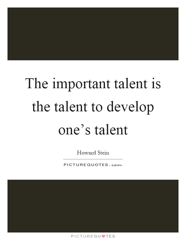 The important talent is the talent to develop one's talent Picture Quote #1