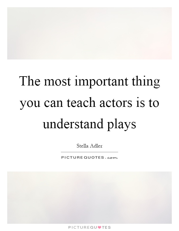 The most important thing you can teach actors is to understand plays Picture Quote #1