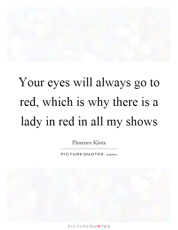 Your eyes will always go to red, which is why there is a lady in red in all my shows Picture Quote #1