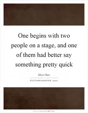 One begins with two people on a stage, and one of them had better say something pretty quick Picture Quote #1