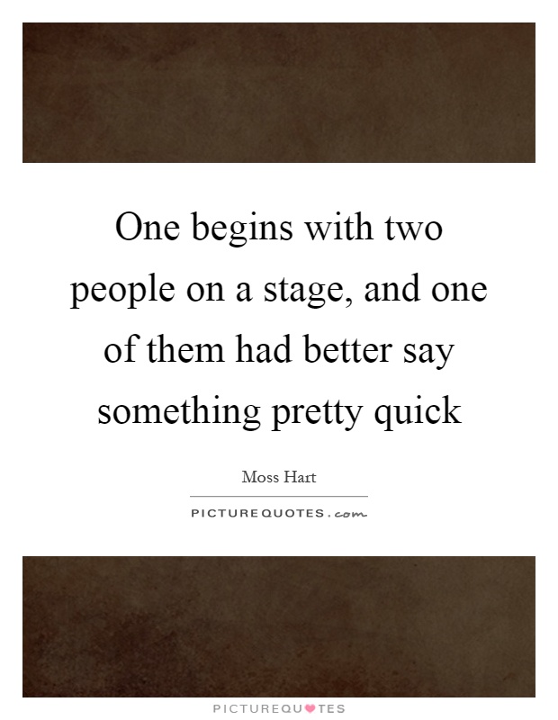 One begins with two people on a stage, and one of them had better say something pretty quick Picture Quote #1