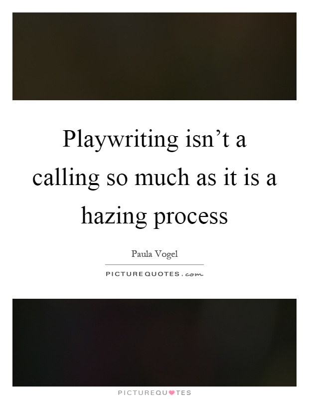 Playwriting isn't a calling so much as it is a hazing process Picture Quote #1