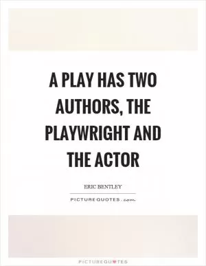 A play has two authors, the playwright and the actor Picture Quote #1