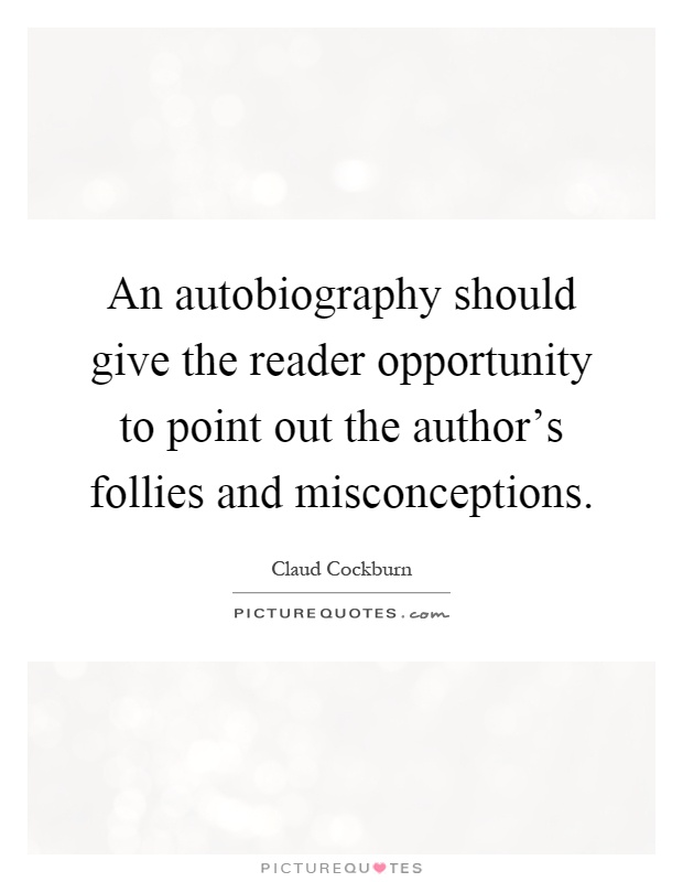 An autobiography should give the reader opportunity to point out the author's follies and misconceptions Picture Quote #1