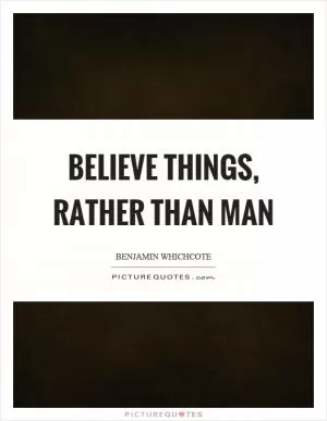 Believe things, rather than man Picture Quote #1