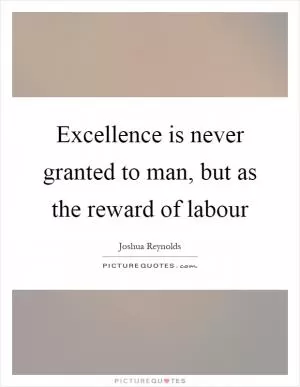 Excellence is never granted to man, but as the reward of labour Picture Quote #1