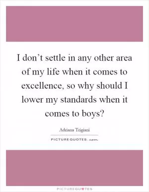 I don’t settle in any other area of my life when it comes to excellence, so why should I lower my standards when it comes to boys? Picture Quote #1