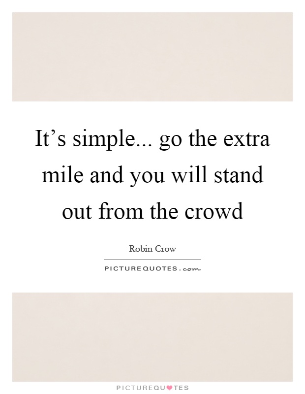 It's simple... go the extra mile and you will stand out from the crowd Picture Quote #1