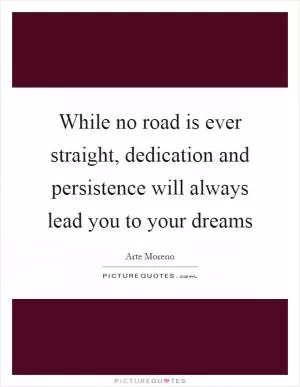 While no road is ever straight, dedication and persistence will always lead you to your dreams Picture Quote #1