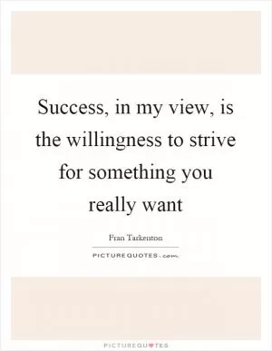 Success, in my view, is the willingness to strive for something you really want Picture Quote #1
