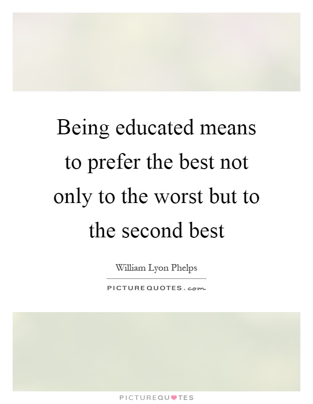 Being educated means to prefer the best not only to the worst but to the second best Picture Quote #1