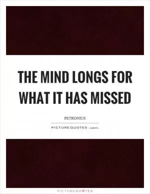 The mind longs for what it has missed Picture Quote #1