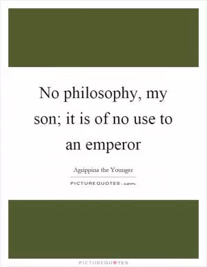 No philosophy, my son; it is of no use to an emperor Picture Quote #1