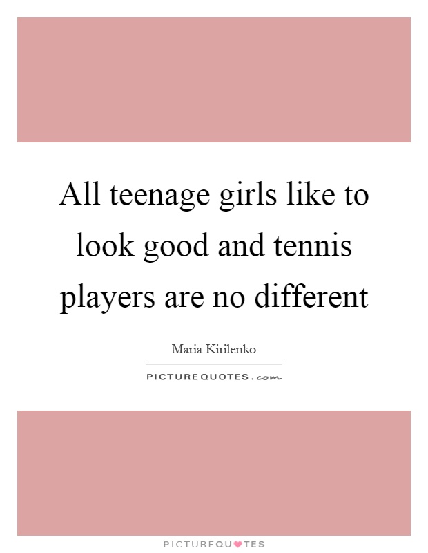 All teenage girls like to look good and tennis players are no different Picture Quote #1