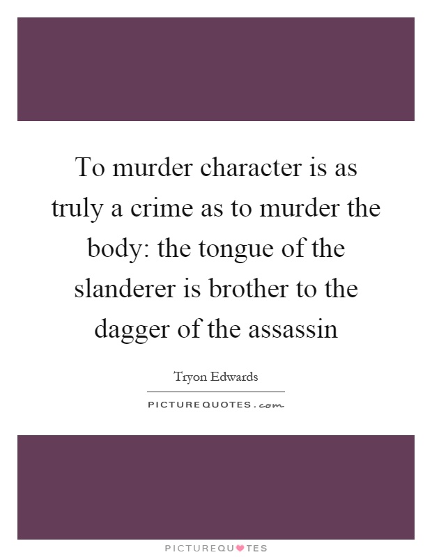 To murder character is as truly a crime as to murder the body: the tongue of the slanderer is brother to the dagger of the assassin Picture Quote #1