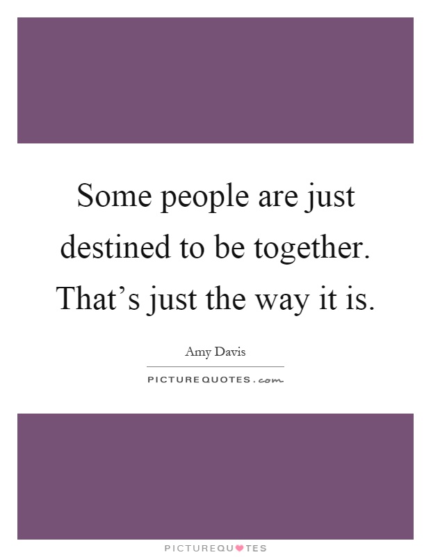Some people are just destined to be together. That's just the way it is Picture Quote #1