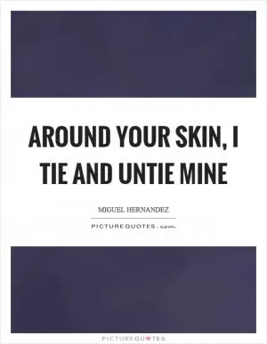 Around your skin, I tie and untie mine Picture Quote #1