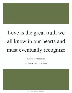 Love is the great truth we all know in our hearts and must eventually recognize Picture Quote #1