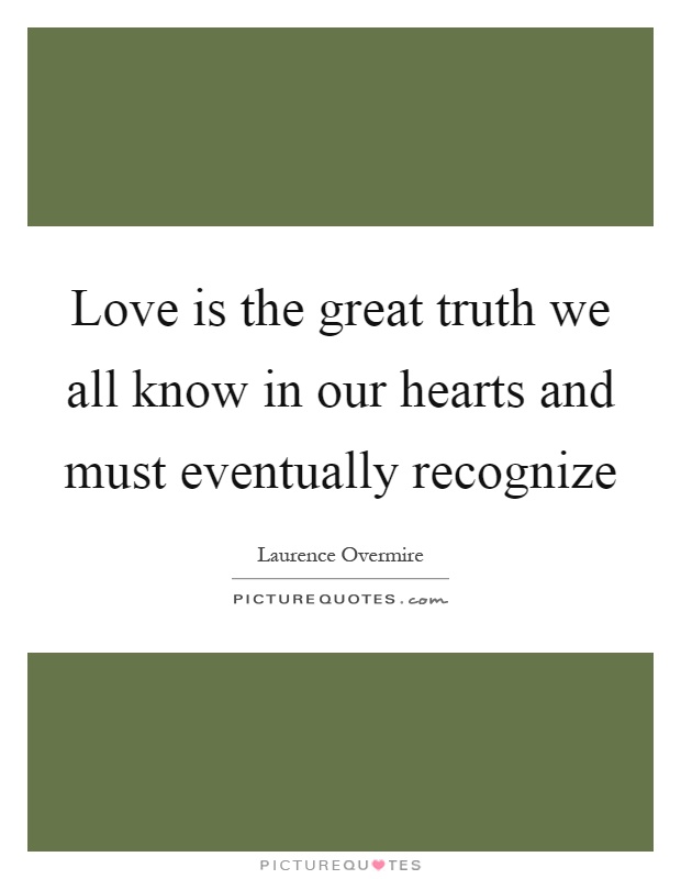 Love is the great truth we all know in our hearts and must eventually recognize Picture Quote #1