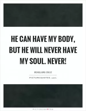 He can have my body, but he will never have my soul. never! Picture Quote #1