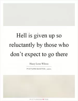 Hell is given up so reluctantly by those who don’t expect to go there Picture Quote #1