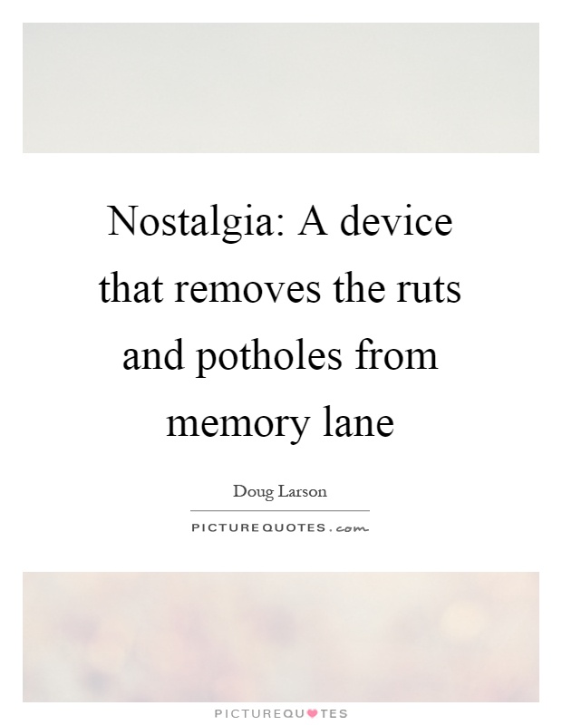 Nostalgia: A device that removes the ruts and potholes from memory lane Picture Quote #1