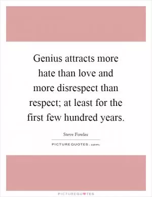 Genius attracts more hate than love and more disrespect than respect; at least for the first few hundred years Picture Quote #1