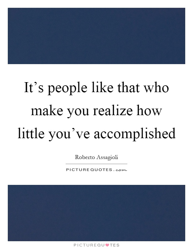 It's people like that who make you realize how little you've accomplished Picture Quote #1