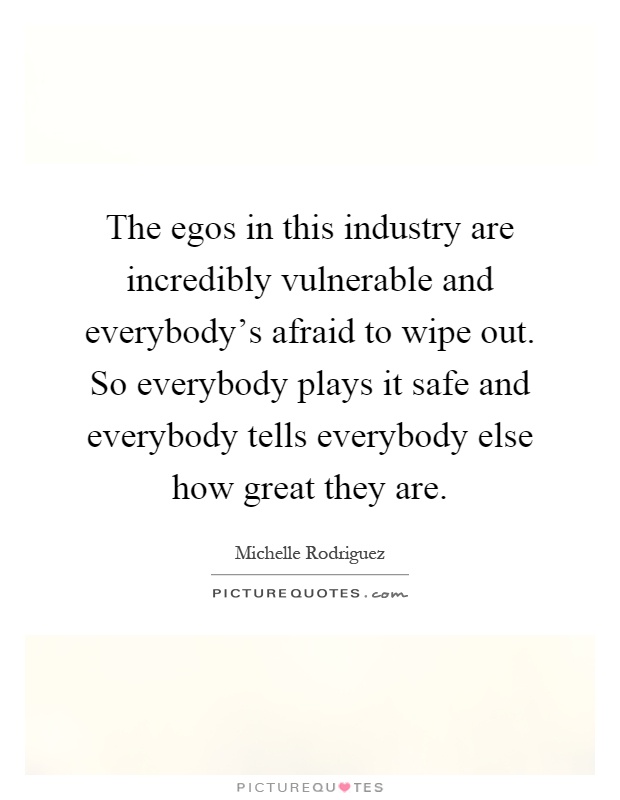 The egos in this industry are incredibly vulnerable and everybody's afraid to wipe out. So everybody plays it safe and everybody tells everybody else how great they are Picture Quote #1