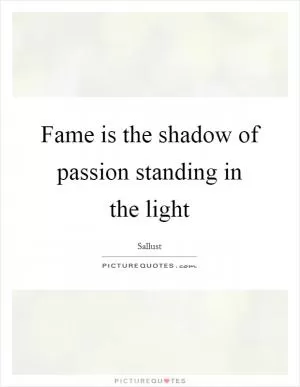 Fame is the shadow of passion standing in the light Picture Quote #1