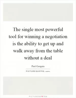 The single most powerful tool for winning a negotiation is the ability to get up and walk away from the table without a deal Picture Quote #1