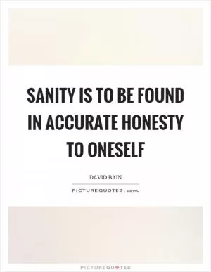 Sanity is to be found in accurate honesty to oneself Picture Quote #1