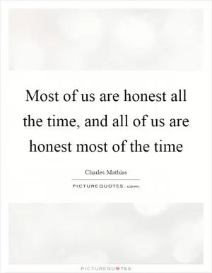 Most of us are honest all the time, and all of us are honest most of the time Picture Quote #1