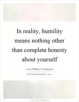 In reality, humility means nothing other than complete honesty about yourself Picture Quote #1
