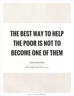 The best way to help the poor is not to become one of them Picture Quote #1