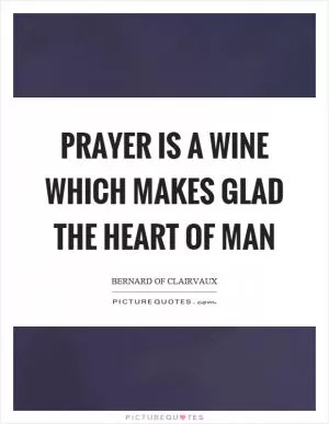 Prayer is a wine which makes glad the heart of man Picture Quote #1