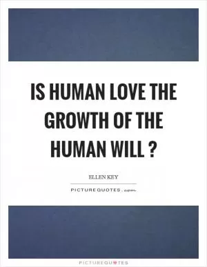 Is human love the growth of the human will? Picture Quote #1